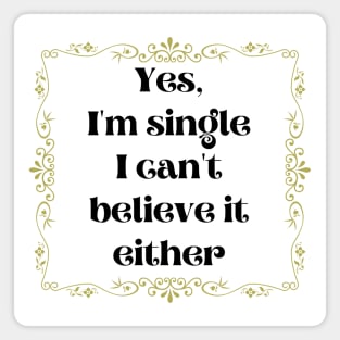 Yes, I'm Single I Can't Believe It Either Magnet